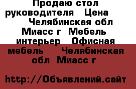 Продаю стол руководителя › Цена ­ 3 500 - Челябинская обл., Миасс г. Мебель, интерьер » Офисная мебель   . Челябинская обл.,Миасс г.